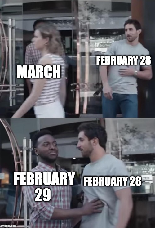 Bro, Not Cool. | FEBRUARY 28; MARCH; FEBRUARY 29; FEBRUARY 28 | image tagged in bro not cool | made w/ Imgflip meme maker