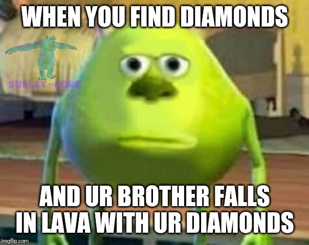 Monsters Inc | WHEN YOU FIND DIAMONDS; AND UR BROTHER FALLS IN LAVA WITH UR DIAMONDS | image tagged in monsters inc | made w/ Imgflip meme maker