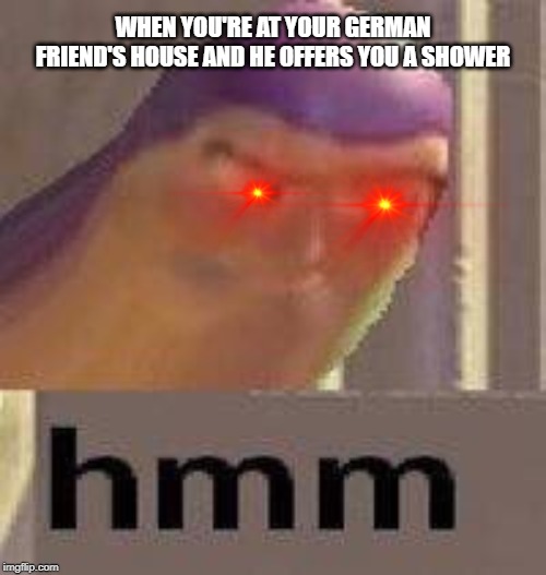 Buzz Lightyear Hmm | WHEN YOU'RE AT YOUR GERMAN FRIEND'S HOUSE AND HE OFFERS YOU A SHOWER | image tagged in buzz lightyear hmm | made w/ Imgflip meme maker