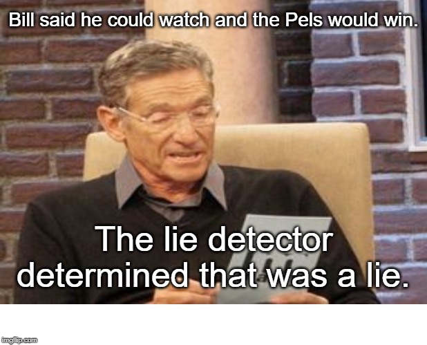 Bill said he could watch and the Pels would win. The lie detector determined that was a lie. | made w/ Imgflip meme maker