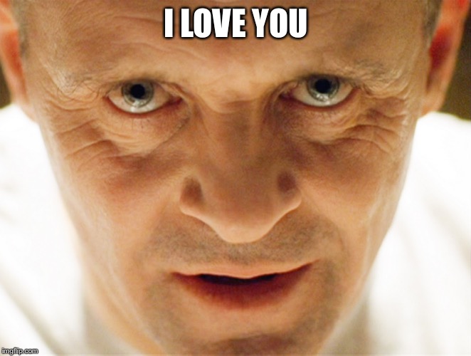 haniball lector | I LOVE YOU | image tagged in haniball lector | made w/ Imgflip meme maker