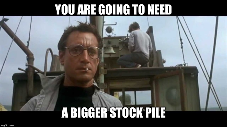 Jaws bigger boat | YOU ARE GOING TO NEED A BIGGER STOCK PILE | image tagged in jaws bigger boat | made w/ Imgflip meme maker