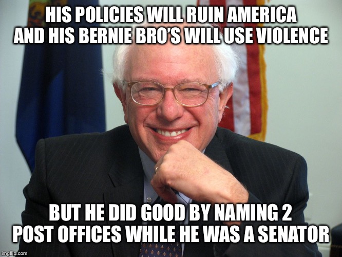 But he did good by naming 2 post offices while in the senate | HIS POLICIES WILL RUIN AMERICA AND HIS BERNIE BRO’S WILL USE VIOLENCE; BUT HE DID GOOD BY NAMING 2 POST OFFICES WHILE HE WAS A SENATOR | image tagged in bad,socialist,commie | made w/ Imgflip meme maker