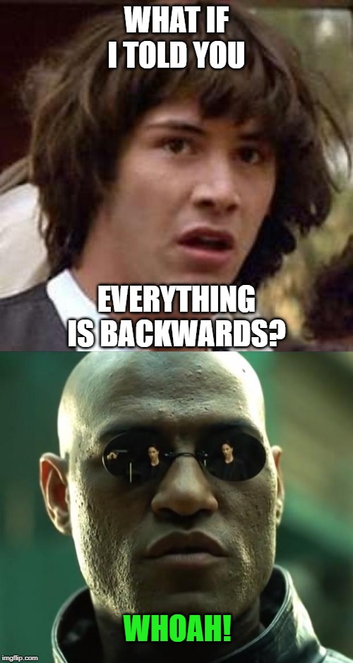 In the Matrix TV watches you | WHAT IF I TOLD YOU; EVERYTHING IS BACKWARDS? WHOAH! | image tagged in memes,conspiracy keanu,morpheus,backwards | made w/ Imgflip meme maker