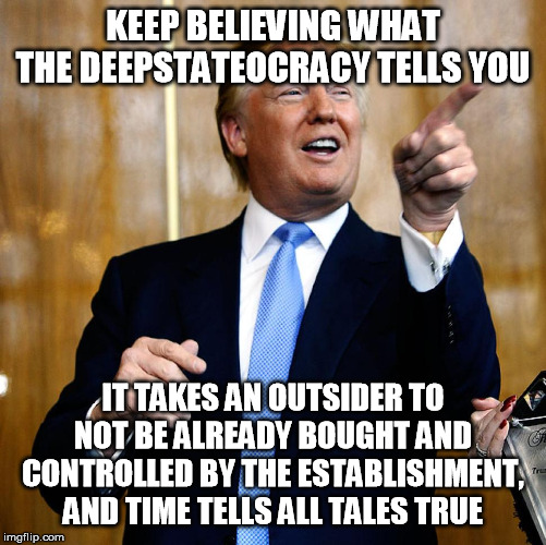 Donal Trump Birthday | KEEP BELIEVING WHAT THE DEEPSTATEOCRACY TELLS YOU IT TAKES AN OUTSIDER TO NOT BE ALREADY BOUGHT AND CONTROLLED BY THE ESTABLISHMENT, AND TIM | image tagged in donal trump birthday | made w/ Imgflip meme maker