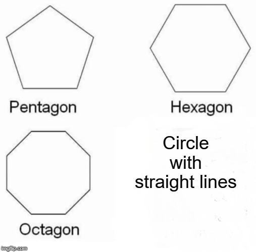 Pentagon Hexagon Octagon | Circle with straight lines | image tagged in memes,pentagon hexagon octagon | made w/ Imgflip meme maker