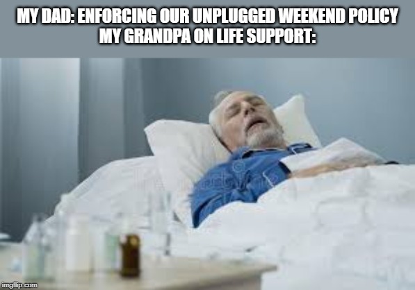Unplugged weekend policy | MY DAD: ENFORCING OUR UNPLUGGED WEEKEND POLICY
MY GRANDPA ON LIFE SUPPORT: | image tagged in memes | made w/ Imgflip meme maker
