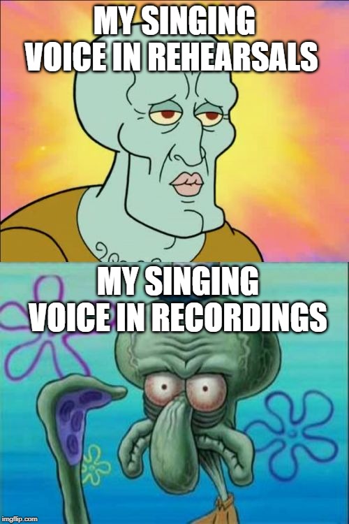 Squidward | MY SINGING VOICE IN REHEARSALS; MY SINGING VOICE IN RECORDINGS | image tagged in memes,squidward | made w/ Imgflip meme maker