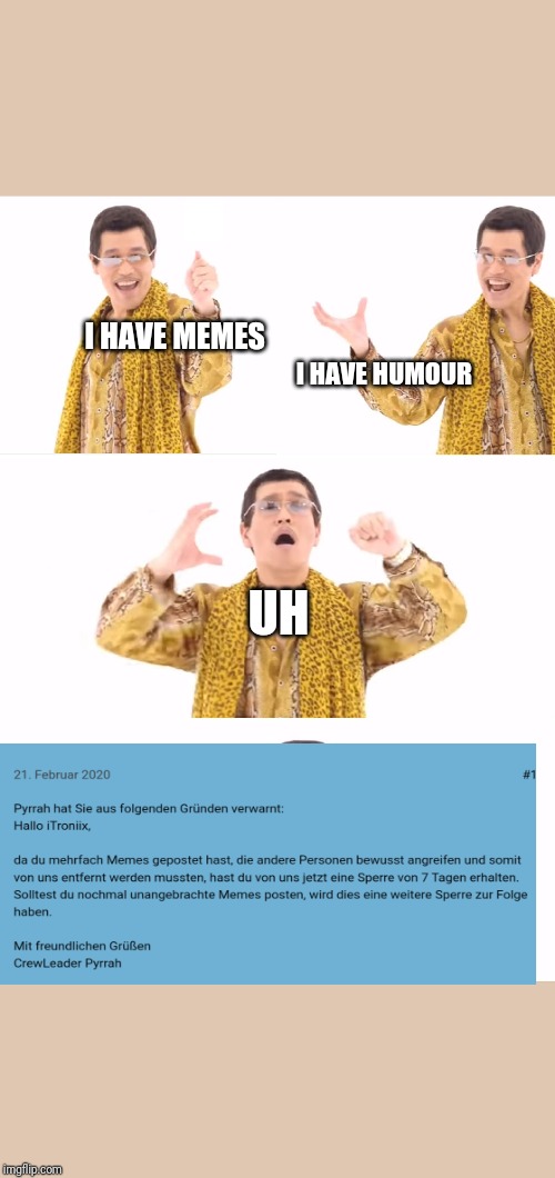 PPAP Meme | I HAVE MEMES; I HAVE HUMOUR; UH | image tagged in memes,ppap | made w/ Imgflip meme maker