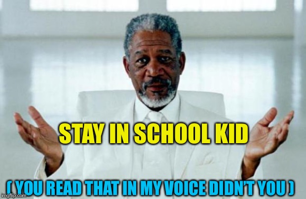 God Morgan Freeman | STAY IN SCHOOL KID ( YOU READ THAT IN MY VOICE DIDN’T YOU ) | image tagged in god morgan freeman | made w/ Imgflip meme maker