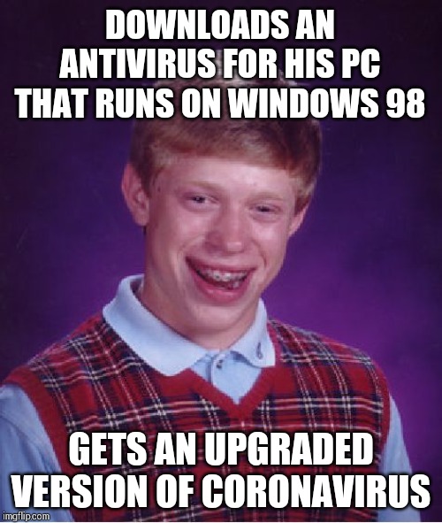 PC virus is too old and his virus is too new to be fixed !! | DOWNLOADS AN ANTIVIRUS FOR HIS PC THAT RUNS ON WINDOWS 98; GETS AN UPGRADED VERSION OF CORONAVIRUS | image tagged in memes,bad luck brian | made w/ Imgflip meme maker