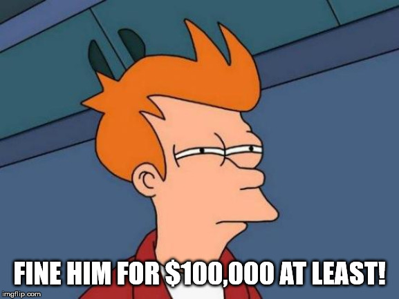 Futurama Fry Meme | FINE HIM FOR $100,000 AT LEAST! | image tagged in memes,futurama fry | made w/ Imgflip meme maker