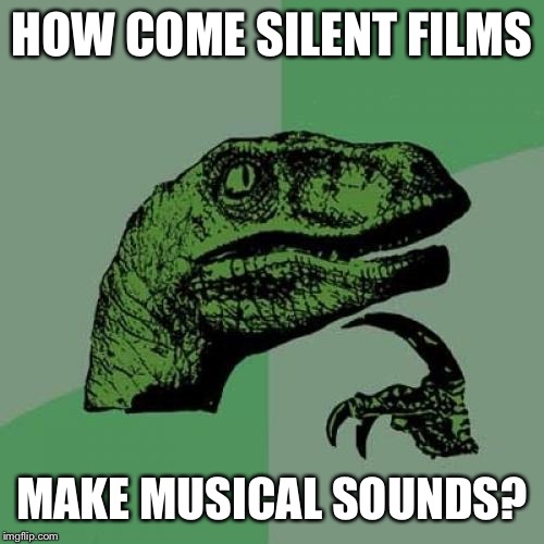 Philosoraptor | HOW COME SILENT FILMS; MAKE MUSICAL SOUNDS? | image tagged in memes,philosoraptor | made w/ Imgflip meme maker