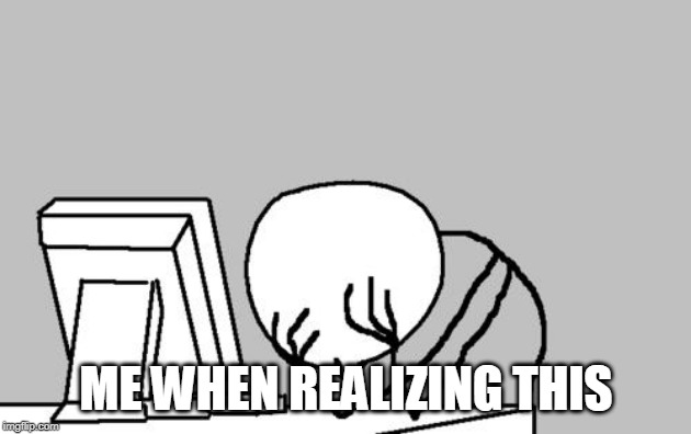 Computer Guy Facepalm Meme | ME WHEN REALIZING THIS | image tagged in memes,computer guy facepalm | made w/ Imgflip meme maker