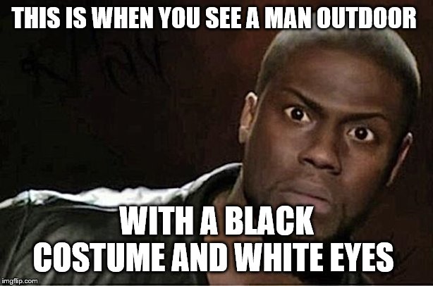 Kevin Hart Meme | THIS IS WHEN YOU SEE A MAN OUTDOOR; WITH A BLACK COSTUME AND WHITE EYES | image tagged in memes,kevin hart | made w/ Imgflip meme maker