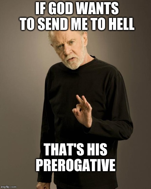 George Carlin | IF GOD WANTS TO SEND ME TO HELL; THAT'S HIS PREROGATIVE | image tagged in george carlin | made w/ Imgflip meme maker