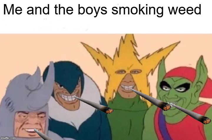 Me And The Boys Meme | Me and the boys smoking weed | image tagged in memes,me and the boys | made w/ Imgflip meme maker
