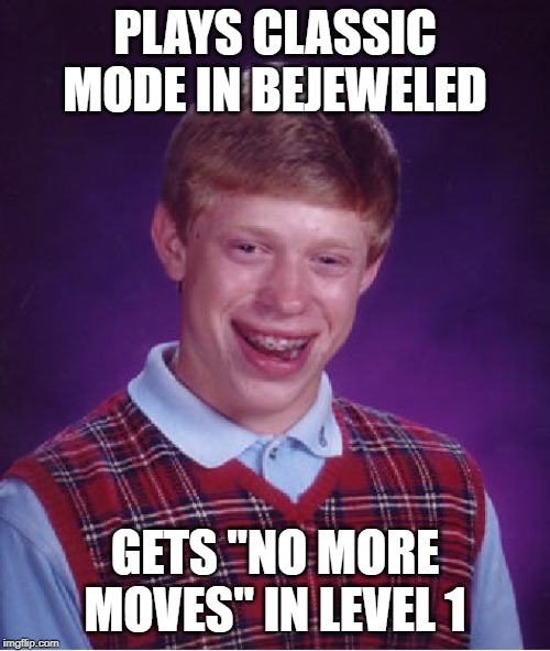 Bad Luck Brian Meme | PLAYS CLASSIC MODE IN BEJEWELED; GETS "NO MORE MOVES" IN LEVEL 1 | image tagged in memes,bad luck brian | made w/ Imgflip meme maker