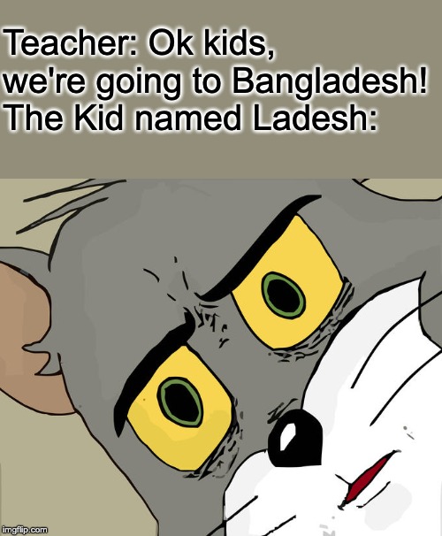 My classmate told me this joke. | Teacher: Ok kids, we're going to Bangladesh!
The Kid named Ladesh: | image tagged in memes,unsettled tom | made w/ Imgflip meme maker