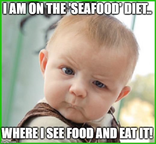 I AM ON THE 'SEAFOOD' DIET.. WHERE I SEE FOOD AND EAT IT! | image tagged in seafood,angry baby,wtf,seriously | made w/ Imgflip meme maker