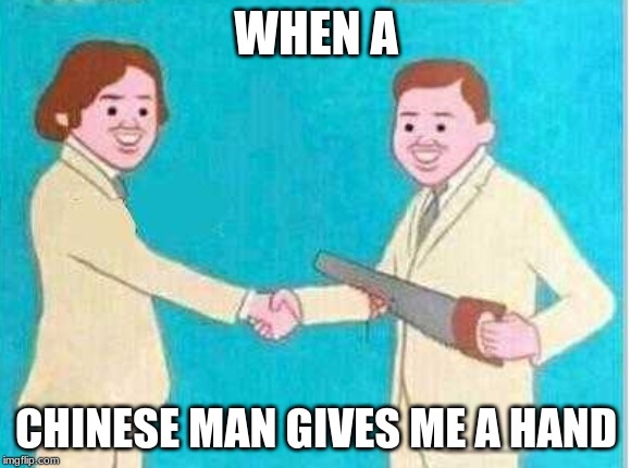 Man from China | WHEN A; CHINESE MAN GIVES ME A HAND | image tagged in man from china | made w/ Imgflip meme maker