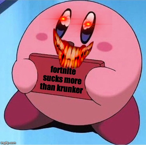 Kirby holding a sign | fortnite sucks more than krunker | image tagged in kirby holding a sign | made w/ Imgflip meme maker