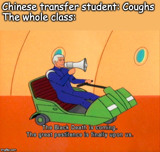 Chinese transfer student: Coughs
The whole class: | made w/ Imgflip meme maker