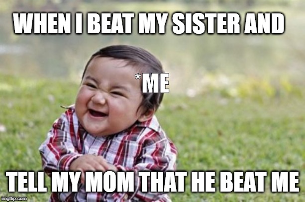 Evil Toddler Meme | WHEN I BEAT MY SISTER AND; *ME; TELL MY MOM THAT HE BEAT ME | image tagged in memes,evil toddler | made w/ Imgflip meme maker