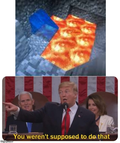 You ok, Minecraft?.. | image tagged in you weren't supposed to do that,minecraft,trump,lava,water,memes | made w/ Imgflip meme maker