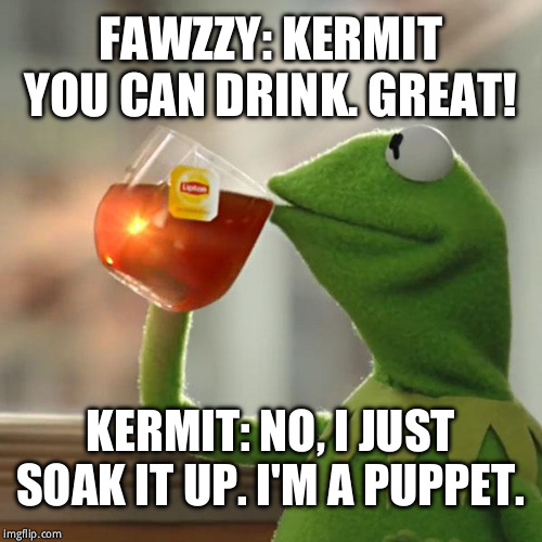 But That's None Of My Business Meme | FAWZZY: KERMIT YOU CAN DRINK. GREAT! KERMIT: NO, I JUST SOAK IT UP. I'M A PUPPET. | image tagged in memes,but thats none of my business,kermit the frog | made w/ Imgflip meme maker