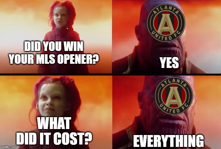 thanos what did it cost | DID YOU WIN YOUR MLS OPENER? YES; WHAT DID IT COST? EVERYTHING | image tagged in thanos what did it cost,MLS | made w/ Imgflip meme maker