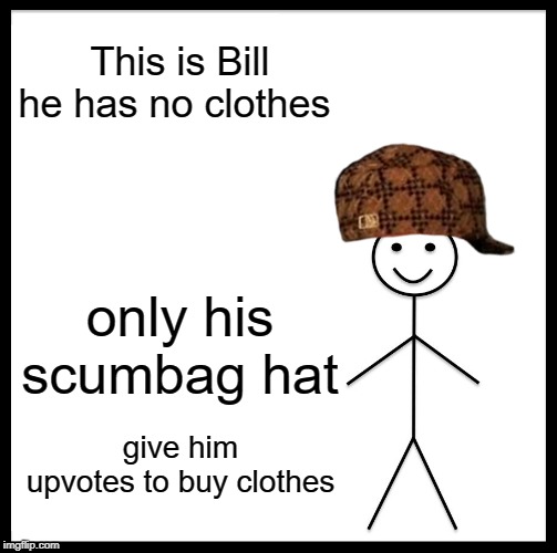Be Like Bill Meme | This is Bill
he has no clothes; only his scumbag hat; give him upvotes to buy clothes | image tagged in memes,be like bill | made w/ Imgflip meme maker