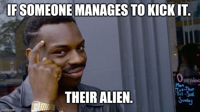 Roll Safe Think About It Meme | IF SOMEONE MANAGES TO KICK IT. THEIR ALIEN. | image tagged in memes,roll safe think about it | made w/ Imgflip meme maker