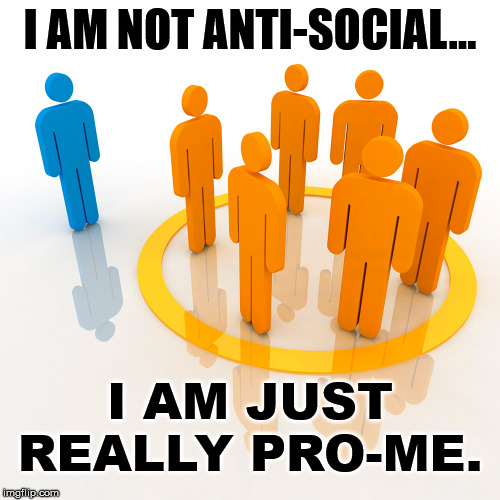 I do things that benefit me. | I AM NOT ANTI-SOCIAL... I AM JUST REALLY PRO-ME. | image tagged in antisocial,myself | made w/ Imgflip meme maker