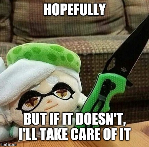 Marie plush with a knife | HOPEFULLY BUT IF IT DOESN'T, I'LL TAKE CARE OF IT | image tagged in marie plush with a knife | made w/ Imgflip meme maker