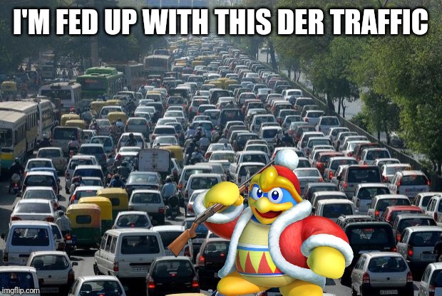 Traffic | I'M FED UP WITH THIS DER TRAFFIC | image tagged in traffic | made w/ Imgflip meme maker