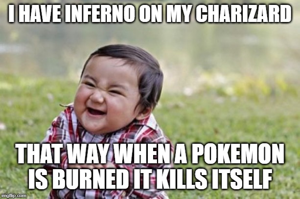 Evil Toddler Meme | I HAVE INFERNO ON MY CHARIZARD; THAT WAY WHEN A POKEMON IS BURNED IT KILLS ITSELF | image tagged in memes,evil toddler | made w/ Imgflip meme maker