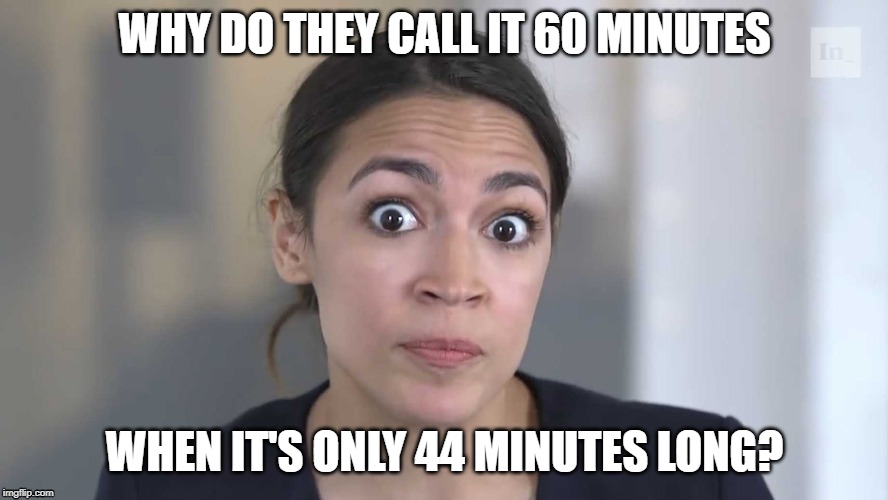 AOC Stumped | WHY DO THEY CALL IT 60 MINUTES; WHEN IT'S ONLY 44 MINUTES LONG? | image tagged in aoc stumped | made w/ Imgflip meme maker