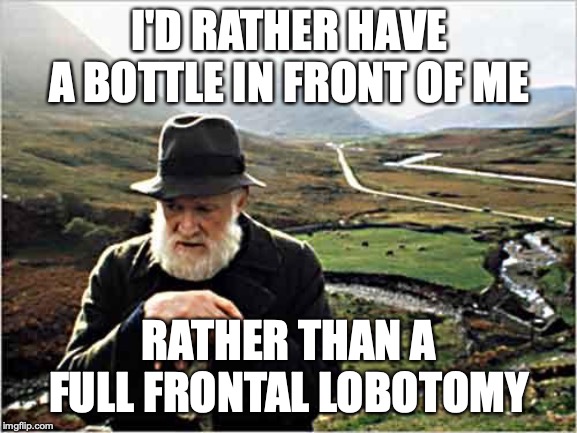 Irish farmer | I'D RATHER HAVE A BOTTLE IN FRONT OF ME; RATHER THAN A FULL FRONTAL LOBOTOMY | image tagged in irish farmer | made w/ Imgflip meme maker