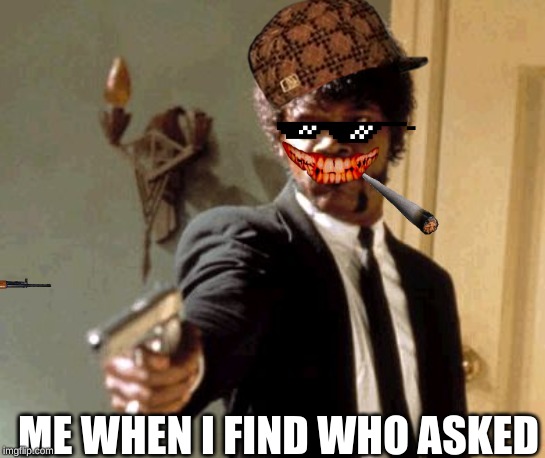 Say That Again I Dare You Meme | ME WHEN I FIND WHO ASKED | image tagged in memes,say that again i dare you | made w/ Imgflip meme maker