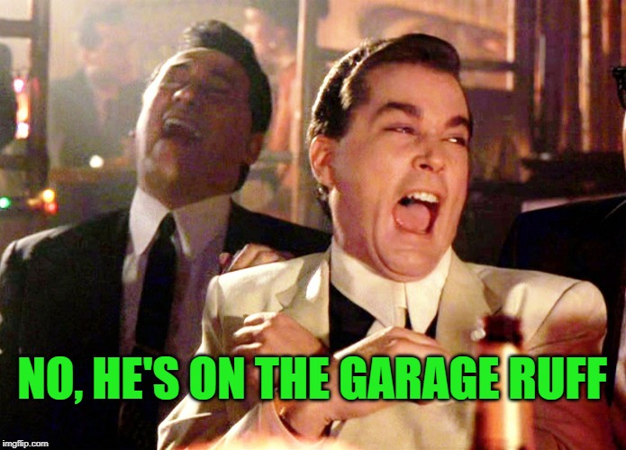 Good Fellas Hilarious Meme | NO, HE'S ON THE GARAGE RUFF | image tagged in memes,good fellas hilarious | made w/ Imgflip meme maker