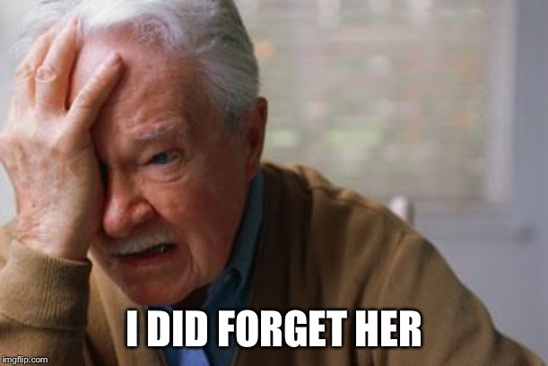 Forgetful Old Man | I DID FORGET HER | image tagged in forgetful old man | made w/ Imgflip meme maker