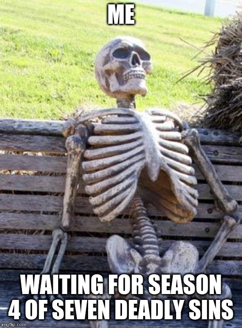 Waiting Skeleton | ME; WAITING FOR SEASON 4 OF SEVEN DEADLY SINS | image tagged in memes,waiting skeleton | made w/ Imgflip meme maker