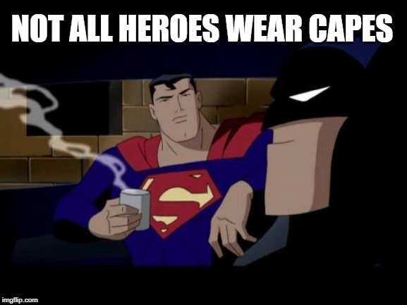 Batman And Superman Meme | NOT ALL HEROES WEAR CAPES | image tagged in memes,batman and superman | made w/ Imgflip meme maker