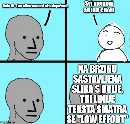 NPC Meme | Svi memovi su low effort; Rule 10 - Low effort memovi nisu dopušteni. NA BRZINU SASTAVLJENA SLIKA S DVIJE, TRI LINIJE TEKSTA SMATRA SE "LOW EFFORT" | image tagged in npc meme | made w/ Imgflip meme maker