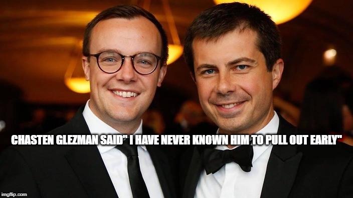 Pete Buttigieg for President | CHASTEN GLEZMAN SAID" I HAVE NEVER KNOWN HIM TO PULL OUT EARLY" | image tagged in pete buttigieg for president | made w/ Imgflip meme maker