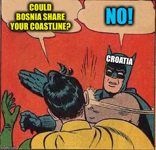 Batman Slapping Robin Meme | COULD BOSNIA SHARE YOUR COASTLINE? NO! CROATIA | image tagged in memes,batman slapping robin | made w/ Imgflip meme maker