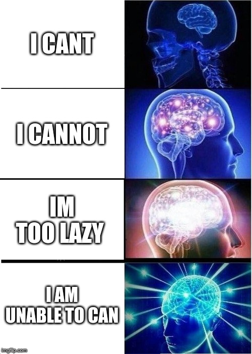 Expanding Brain | I CANT; I CANNOT; IM TOO LAZY; I AM UNABLE TO CAN | image tagged in memes,expanding brain | made w/ Imgflip meme maker