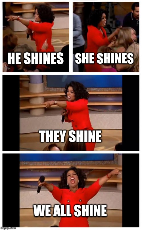 Oprah You Get A Car Everybody Gets A Car Meme | HE SHINES; SHE SHINES; THEY SHINE; WE ALL SHINE | image tagged in memes,oprah you get a car everybody gets a car | made w/ Imgflip meme maker