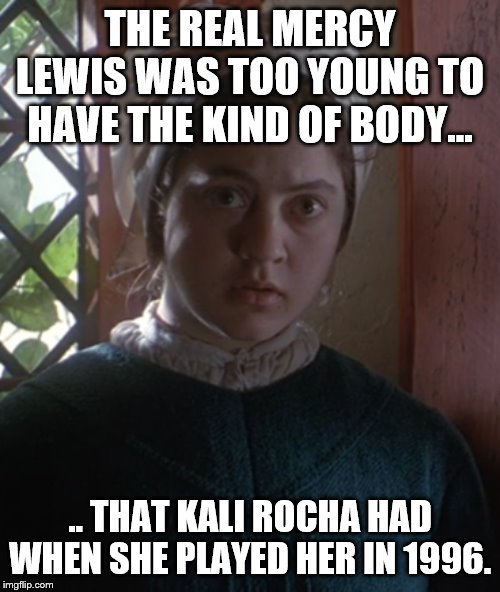 Kali Rocha as Mercy Lewis | THE REAL MERCY LEWIS WAS TOO YOUNG TO HAVE THE KIND OF BODY... .. THAT KALI ROCHA HAD WHEN SHE PLAYED HER IN 1996. | image tagged in kali rocha,mercy lewis,the crucible,she looks better this way | made w/ Imgflip meme maker